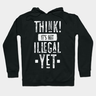 Think! It's Not Illegal Yet Hoodie